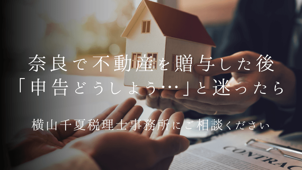 奈良で不動産を贈与した後「申告どうしよう…」と迷ったら|横山千夏税理士事務所にご相談ください